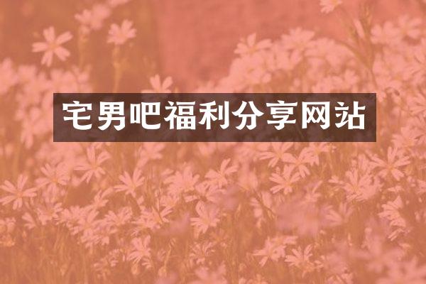 宅男吧福利分享网站