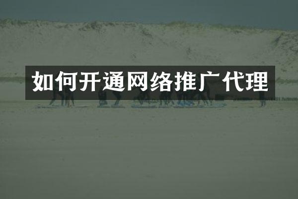 如何开通网络推广代理