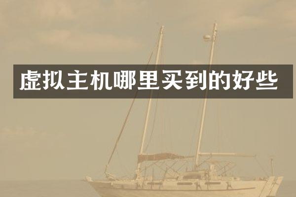 虚拟主机哪里买到的好些