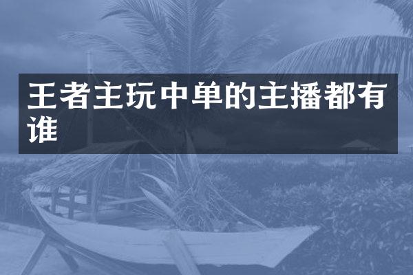 王者主玩中单的主播都有谁