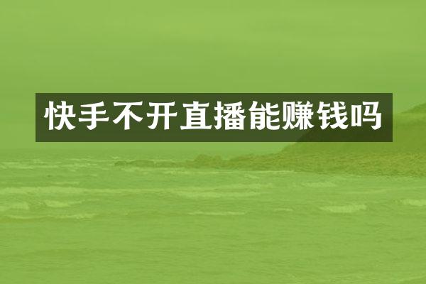 快手不开直播能赚钱吗