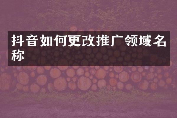 抖音如何更改推广领域名称