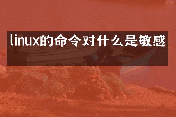linux的命令对什么是敏感的