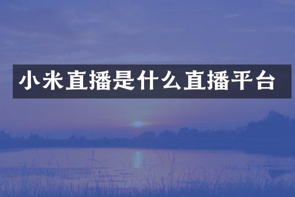 小米直播是什么直播平台