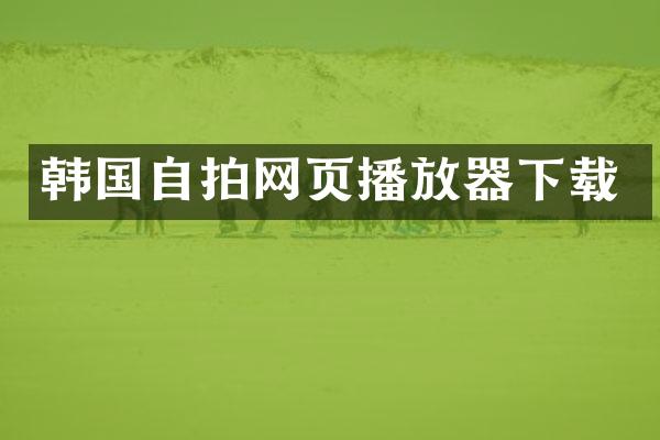 韩国自拍网页播放器下载