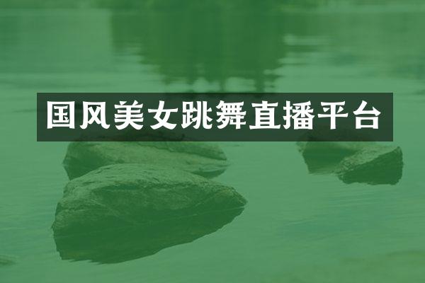国风美女跳舞直播平台