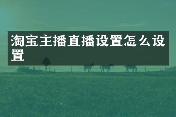淘宝主播直播设置怎么设置