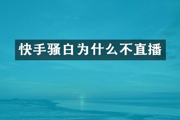 快手骚白为什么不直播