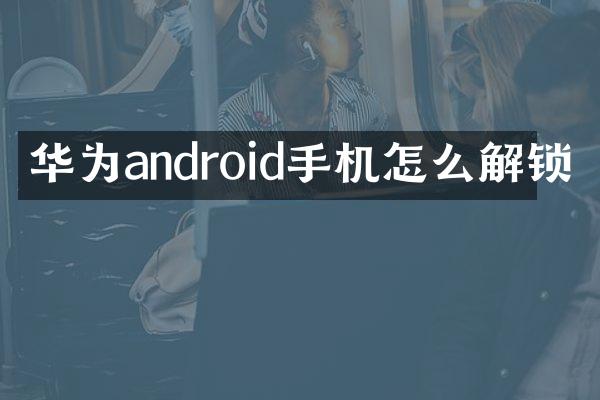 华为android手机怎么解锁