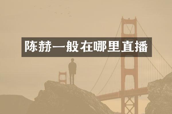 陈赫一般在哪里直播