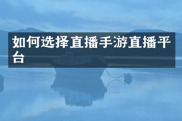 如何选择直播手游直播平台