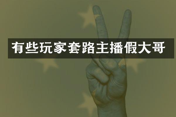 有些玩家套路主播假大哥