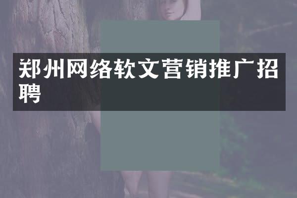 郑州网络软文营销推广招聘