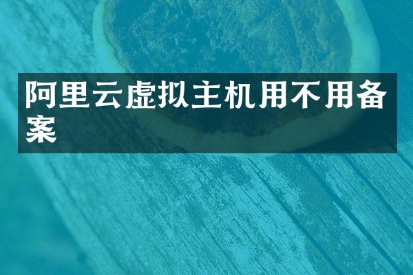 阿里云虚拟主机用不用备案