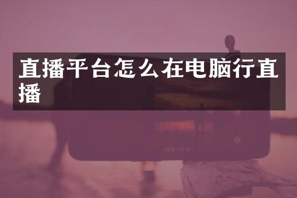 直播平台怎么在电脑行直播