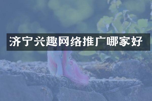 济宁兴趣网络推广哪家好