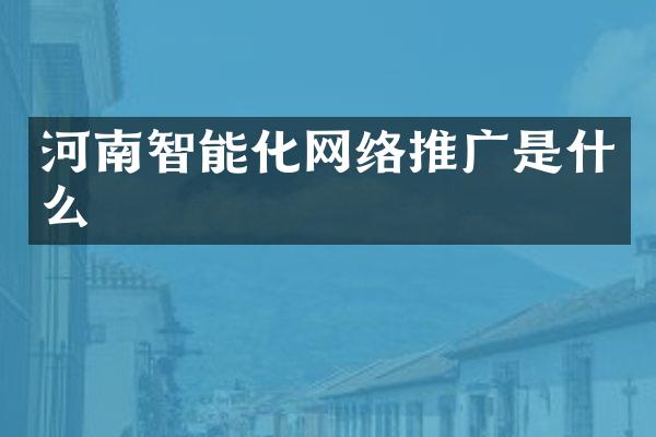 河南智能化网络推广是什么