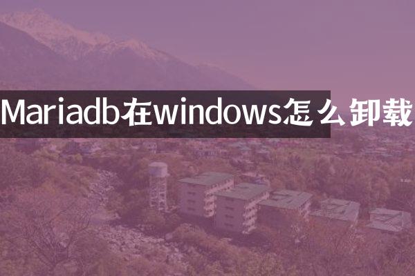 Mariadb在windows怎么卸载