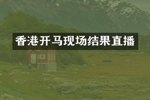 香港开马现场结果直播