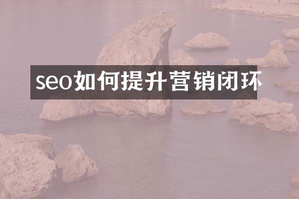 seo如何提升营销闭环