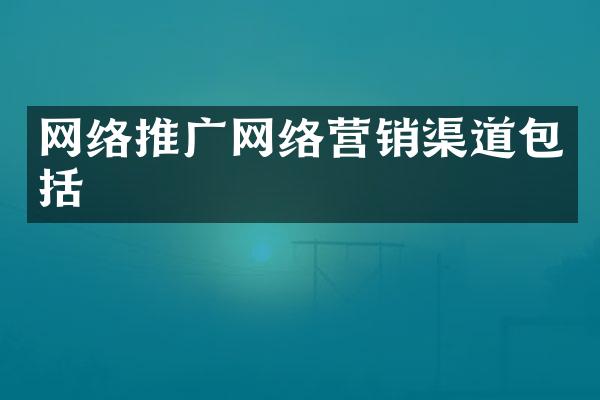网络推广网络营销渠道包括