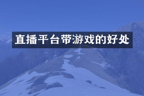 直播平台带游戏的好处