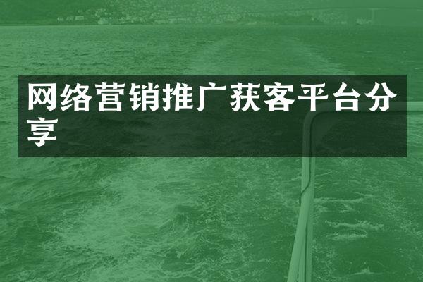 网络营销推广获客平台分享