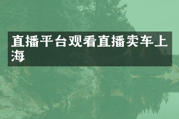 直播平台观看直播卖车上海