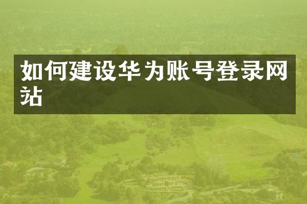 如何建设华为账号登录网站