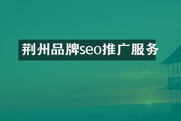 荆州品牌seo推广服务