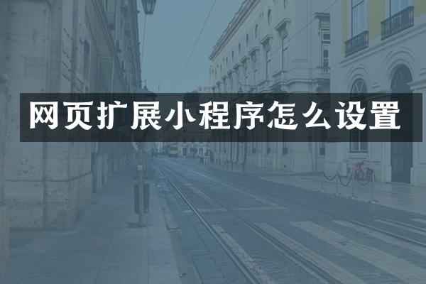 网页扩展小程序怎么设置