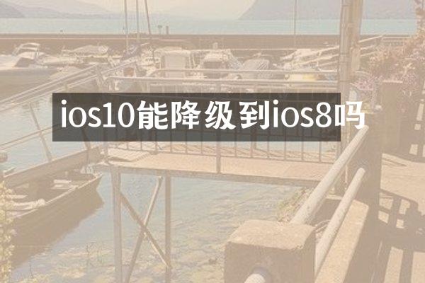 ios10能降级到ios8吗