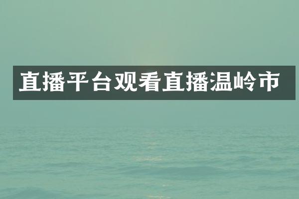 直播平台观看直播温岭市