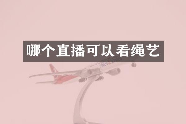 哪个直播可以看绳艺