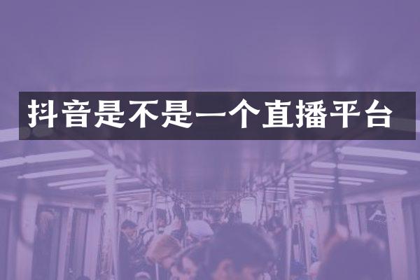 抖音是不是一个直播平台