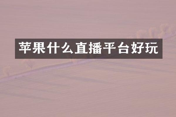 苹果什么直播平台好玩