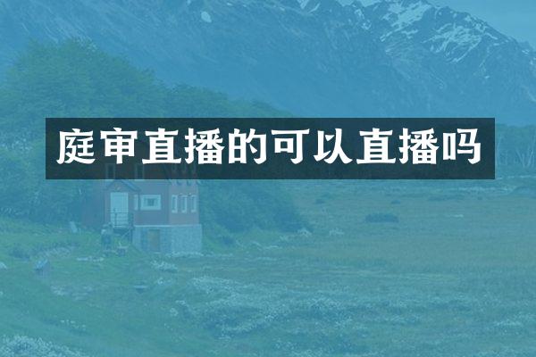 庭审直播的可以直播吗