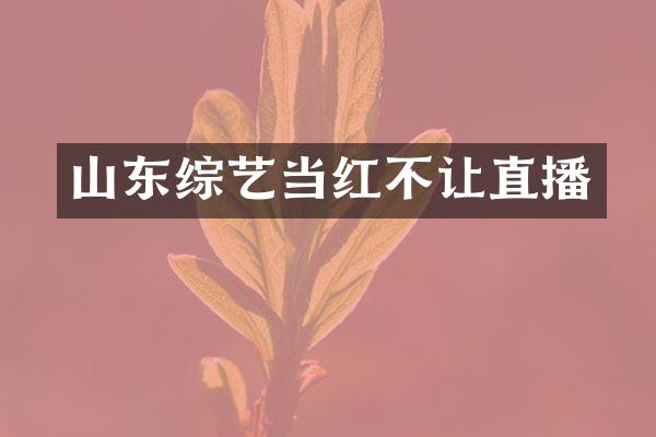 山东综艺当红不让直播