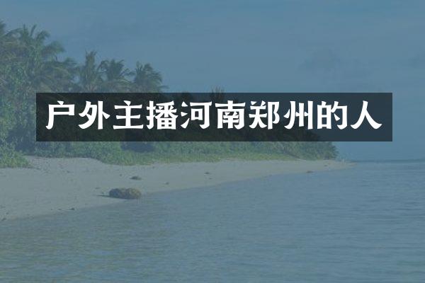 户外主播河南郑州的人