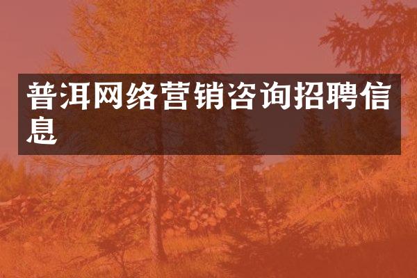 普洱网络营销咨询招聘信息