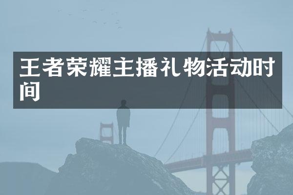 王者荣耀主播礼物活动时间