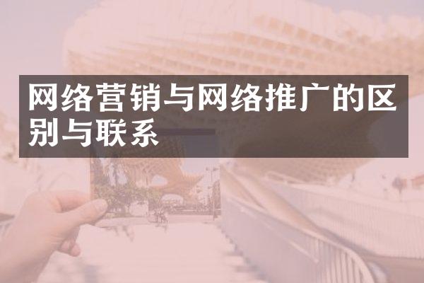 网络营销与网络推广的区别与联系