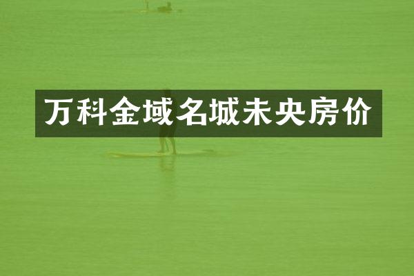 万科金域名城未央房价
