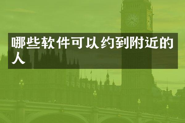 哪些软件可以约到附近的人