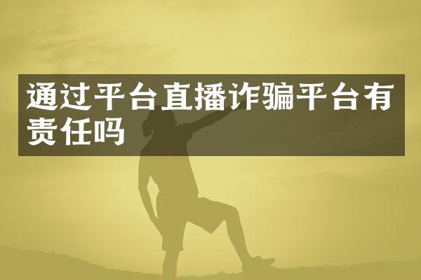 通过平台直播诈骗平台有责任吗