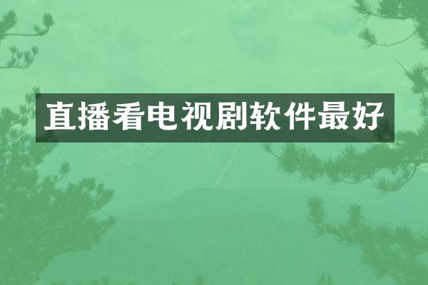 直播看电视剧软件最好