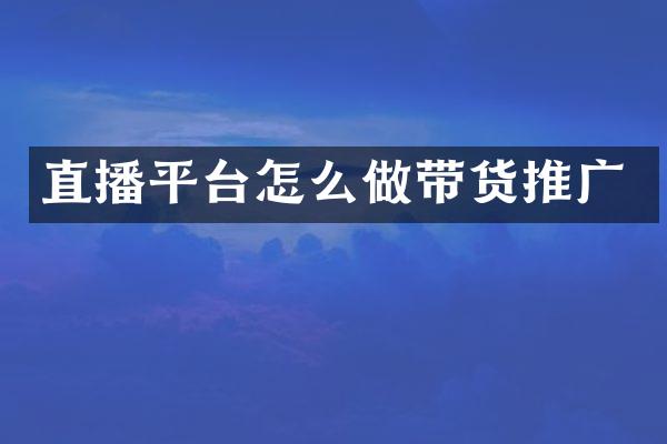 直播平台怎么做带货推广
