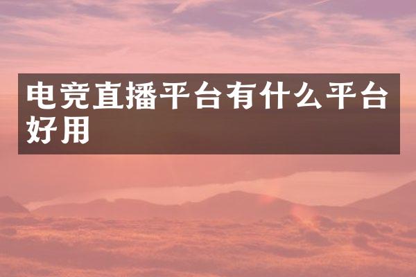 电竞直播平台有什么平台好用