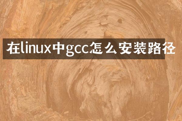 在linux中gcc怎么安装路径