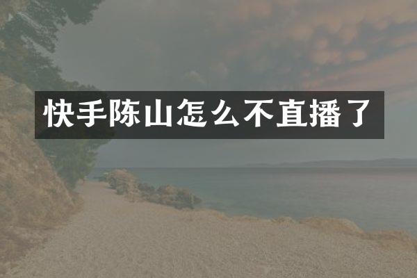 快手陈山怎么不直播了